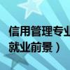 信用管理專業(yè)就業(yè)前景及方向（信用管理專業(yè)就業(yè)前景）