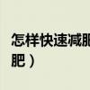 怎樣快速減肥最快最有效的方法（怎樣快速減肥）