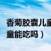 香菊膠囊兒童能吃嗎一次吃幾粒（香菊膠囊兒童能吃嗎）
