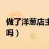 做了洋蔥店主怎么賣貨（做洋蔥店主真的賺錢嗎）