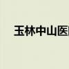 玉林中山醫(yī)院電話號碼（玉林中山醫(yī)院）