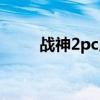戰(zhàn)神2pc版下載地址（戰(zhàn)神2pc版）