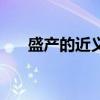 盛產(chǎn)的近義詞有哪些（盛產(chǎn)的近義詞）