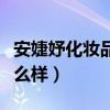 安婕妤化妝品怎么樣辯真假（安婕妤化妝品怎么樣）