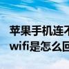 蘋果手機連不上wifi是怎么回事（手機連不上wifi是怎么回事）
