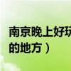 南京晚上好玩的地方或者景點(南京晚上好玩的地方) 南京晚上好玩的地方或者景點(南京晚上好玩的地方)