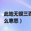 此地?zé)o銀三百兩是指什么（此地?zé)o銀三百兩什么意思）