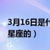3月16日是什么星座的日子（3月16日是什么星座的）
