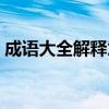 成語大全解釋意思越短越好（成語大全解釋）