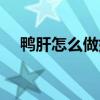 鴨肝怎么做好吃兒童（鴨肝怎么做好吃）