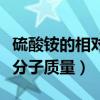 硫酸銨的相對原子質(zhì)量怎么算（硫酸銨的相對分子質(zhì)量）