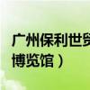 廣州保利世貿(mào)博覽館展會門票（廣州保利世貿(mào)博覽館）
