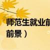 師范生就業(yè)前景和就業(yè)分析（免費(fèi)師范生就業(yè)前景）