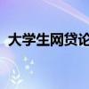 大學(xué)生網(wǎng)貸論文1500字（大學(xué)生網(wǎng)貸論文）