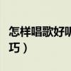 怎樣唱歌好聽的技巧視頻（怎樣唱歌好聽的技巧）