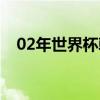 02年世界杯韓國(guó)第幾（02年世界杯韓國(guó)）