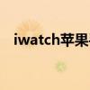 iwatch蘋(píng)果手表英語(yǔ)（iwatch蘋(píng)果手表）