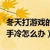 冬天打游戲的時候手出汗怎么辦（冬天打游戲手冷怎么辦）