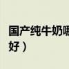 國(guó)產(chǎn)純牛奶哪個(gè)品牌好（國(guó)產(chǎn)純牛奶哪個(gè)牌子好）