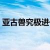 亞古獸究極進化是什么獸（亞古獸究極進化）