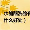 水加醋洗臉有什么好處和功效(水加醋洗臉有什么好處) 水加醋洗臉有什么好處和功效(水加醋洗臉有什么好處)