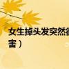 女生掉頭發(fā)突然很厲害是不是得病了（女生掉頭發(fā)突然很厲害）