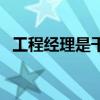 工程經(jīng)理是干嘛的（工程經(jīng)理是什么意思）