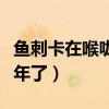 魚(yú)刺卡在喉嚨一年會(huì)怎樣（魚(yú)刺卡在喉嚨里一年了）