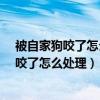 被自家狗咬了怎么處理打過(guò)了疫苗了用在打嗎?（被自家狗咬了怎么處理）