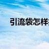 引流袋怎樣打開閥（引流袋怎么開閥門）