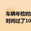 車輛年檢時間過了10天怎么處理（車輛年檢時間過了10天）
