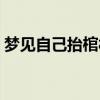 夢見自己抬棺材上山安葬（夢見自己抬棺材）