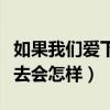 如果我們愛(ài)下去會(huì)怎樣完整版（如果我們愛(ài)下去會(huì)怎樣）