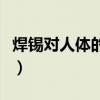 焊錫對(duì)人體的危害有哪些（焊錫對(duì)人體的危害）