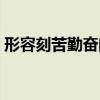 形容刻苦勤奮的成語(yǔ)（形容刻苦學(xué)習(xí)的成語(yǔ)）