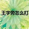 王字旁怎么打出來手機（王字旁怎么打出來）
