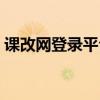 課改網(wǎng)登錄平臺(tái)登錄（課改網(wǎng)手機(jī)登錄平臺(tái)）