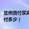 蘭州首付買房最低首付多少（首付買房最低首付多少）