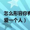 怎么形容你有多愛一個人呢（怎么形容你有多愛一個人）