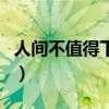 人間不值得下一句怎么接（人間不值得下一句）