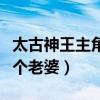 太古神王主角幾個老婆結(jié)局（太古神王主角幾個老婆）