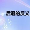 后退的反義詞是行進嗎（后退的反義詞）