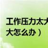 工作壓力太大了怎么辦扛不住了（工作壓力太大怎么辦）