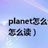 planet怎么讀音發(fā)音英語怎么讀?。╬lanet怎么讀）