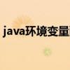 java環(huán)境變量配置詳細教程（java環(huán)境變量）