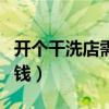 開(kāi)個(gè)干洗店需要投資多少（開(kāi)個(gè)干洗店需要多錢(qián)）