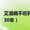 艾滋病不吃藥能活多久壽命（艾滋不吃藥活了30年）