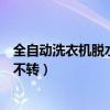 全自動洗衣機(jī)脫水不轉(zhuǎn)是哪里出問題了(全自動洗衣機(jī)脫水不轉(zhuǎn)) 全自動洗衣機(jī)脫水不轉(zhuǎn)是哪里出問題了(全自動洗衣機(jī)脫水不轉(zhuǎn))