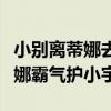 小別離蒂娜去學(xué)校護(hù)小宇是第幾集（小別離蒂娜霸氣護(hù)小宇）