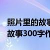 照片里的故事300字作文細(xì)節(jié)描寫（照片里的故事300字作文）